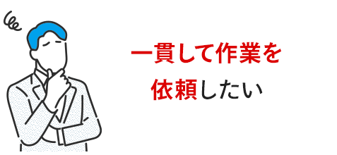 一貫して作業依頼したい